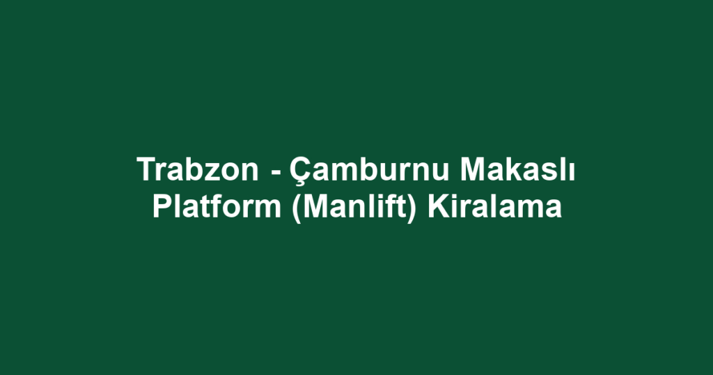Trabzon - Çamburnu Makaslı Platform (Manlift) Kiralama