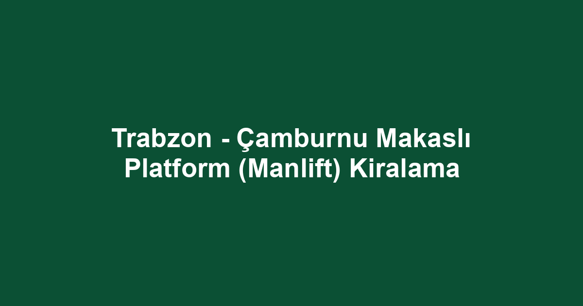 Trabzon - Çamburnu Makaslı Platform (Manlift) Kiralama