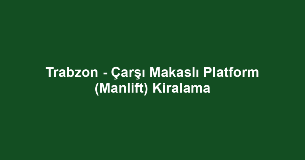 Trabzon - Çarşı Makaslı Platform (Manlift) Kiralama