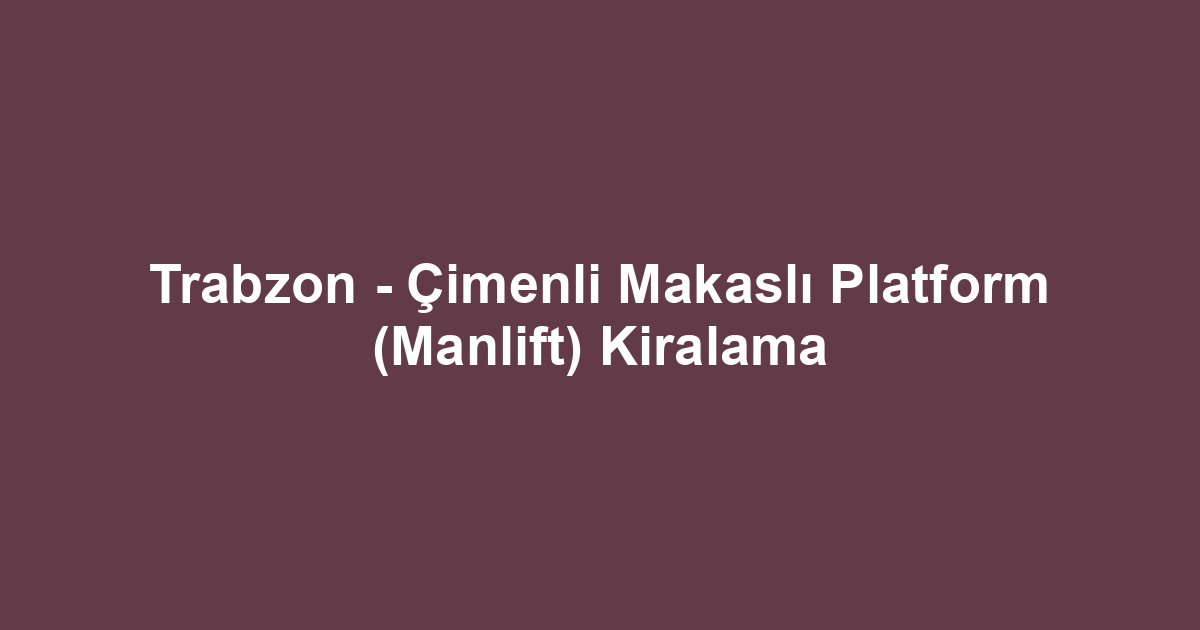 Trabzon - Çimenli Makaslı Platform (Manlift) Kiralama