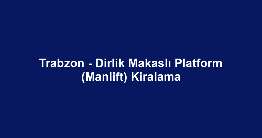 Trabzon - Dirlik Makaslı Platform (Manlift) Kiralama