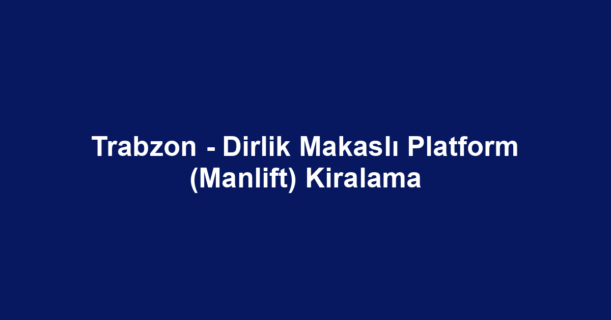 Trabzon - Dirlik Makaslı Platform (Manlift) Kiralama