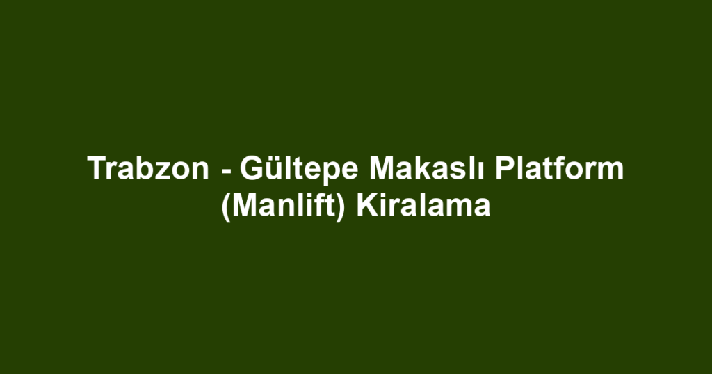 Trabzon - Gültepe Makaslı Platform (Manlift) Kiralama