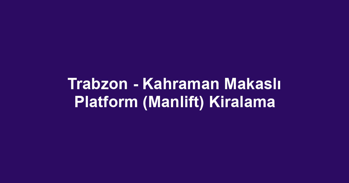 Trabzon - Kahraman Makaslı Platform (Manlift) Kiralama