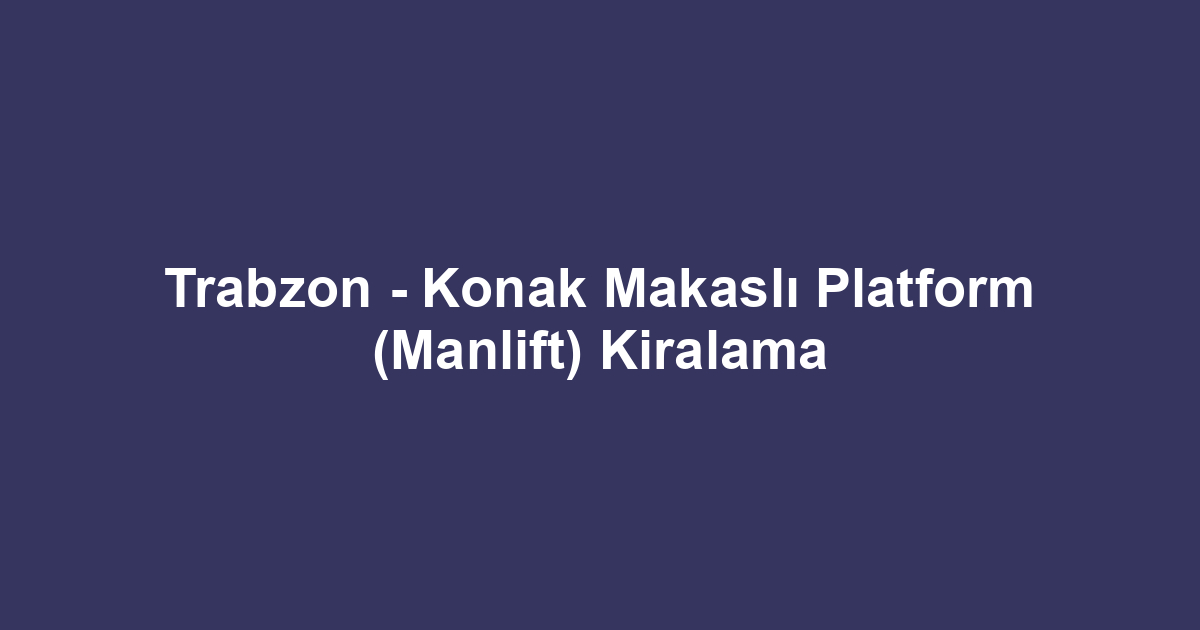 Trabzon - Konak Makaslı Platform (Manlift) Kiralama