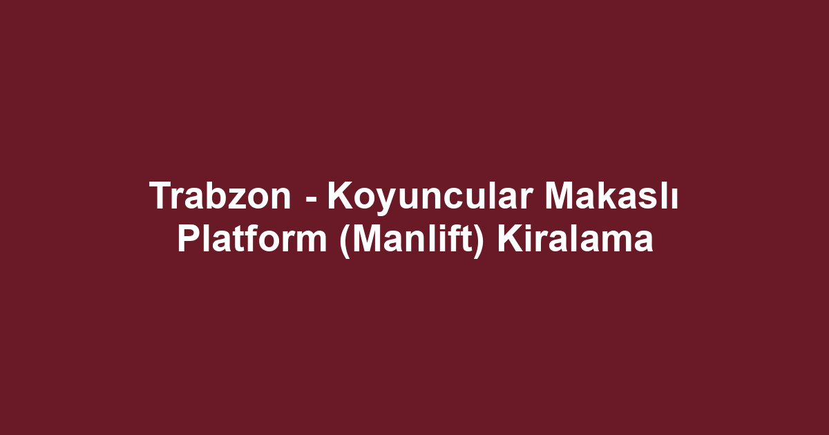 Trabzon - Koyuncular Makaslı Platform (Manlift) Kiralama