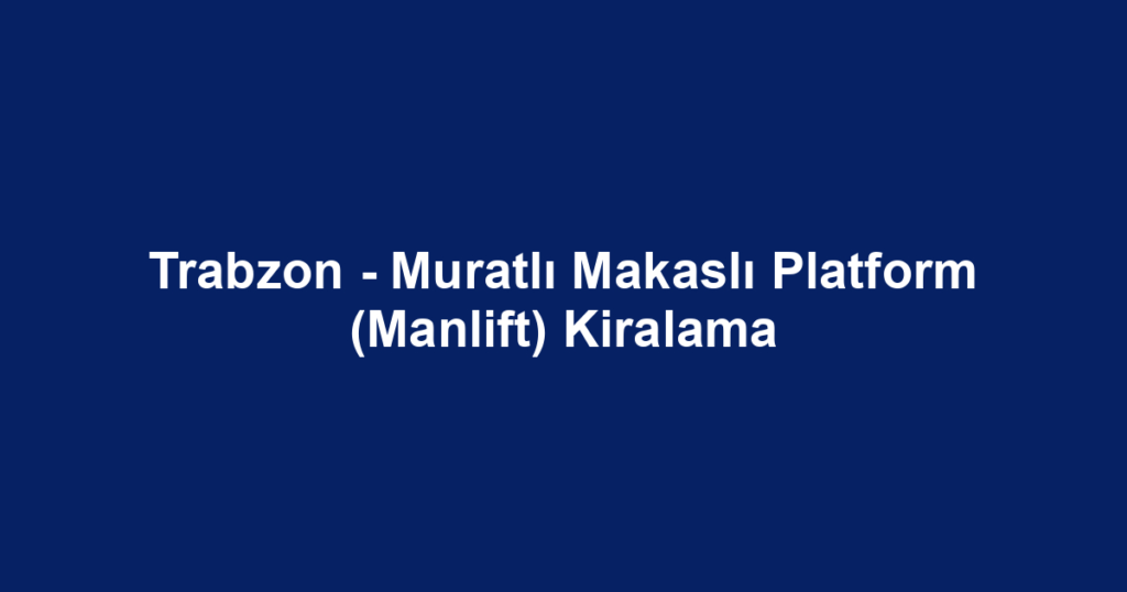 Trabzon - Muratlı Makaslı Platform (Manlift) Kiralama
