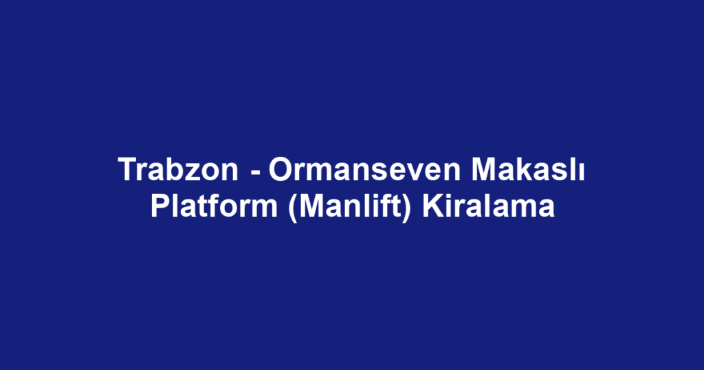 Trabzon - Ormanseven Makaslı Platform (Manlift) Kiralama