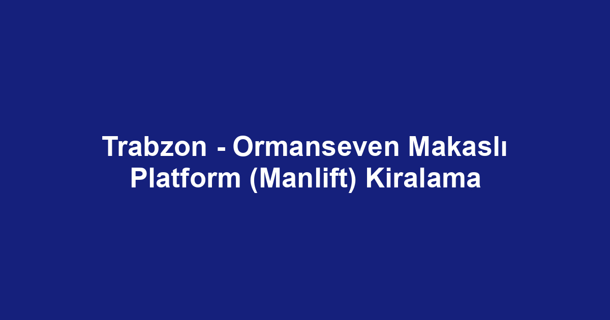 Trabzon - Ormanseven Makaslı Platform (Manlift) Kiralama