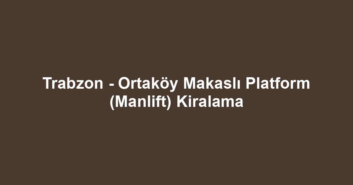 Trabzon - Ortaköy Makaslı Platform (Manlift) Kiralama