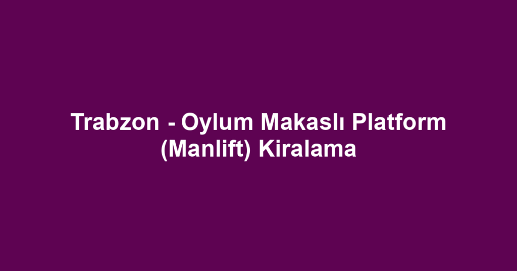 Trabzon - Oylum Makaslı Platform (Manlift) Kiralama