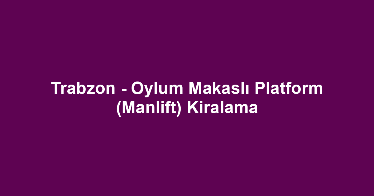 Trabzon - Oylum Makaslı Platform (Manlift) Kiralama