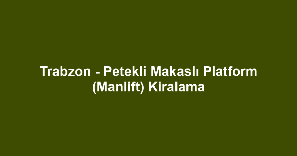 Trabzon - Petekli Makaslı Platform (Manlift) Kiralama