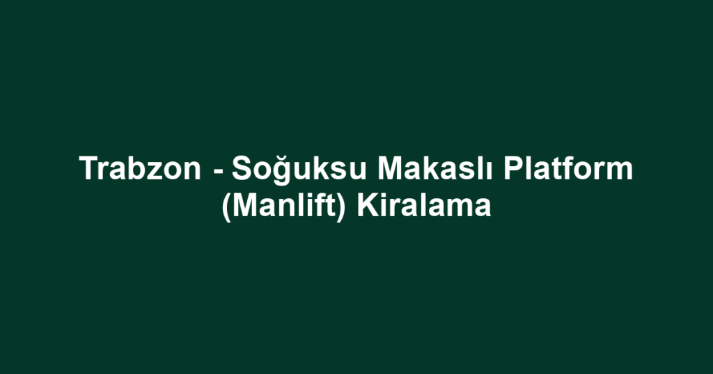 Trabzon - Soğuksu Makaslı Platform (Manlift) Kiralama