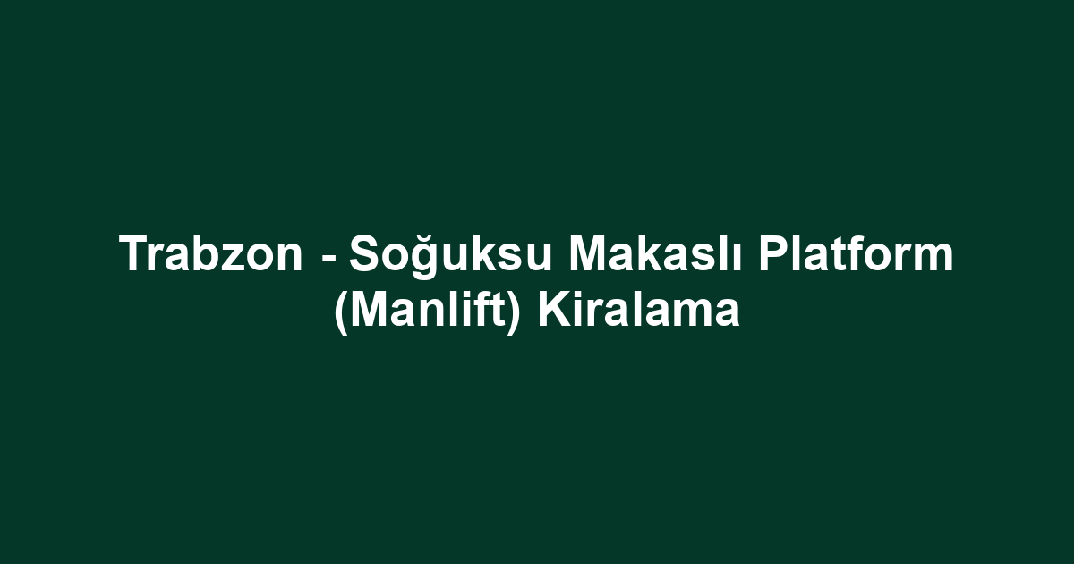 Trabzon - Soğuksu Makaslı Platform (Manlift) Kiralama