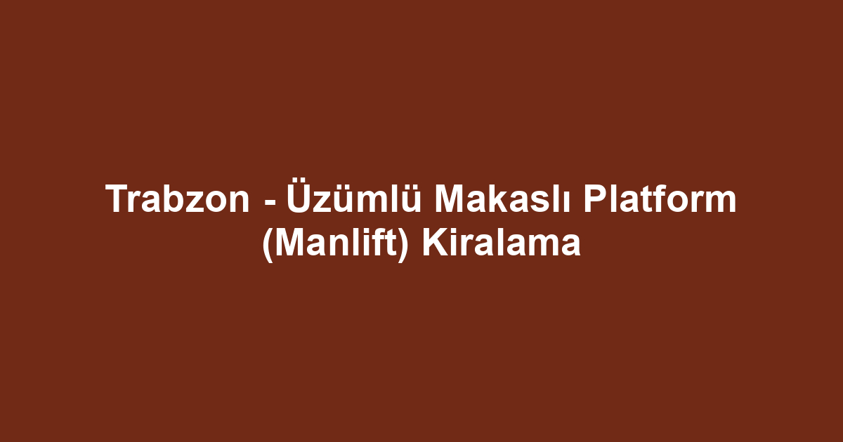 Trabzon - Üzümlü Makaslı Platform (Manlift) Kiralama