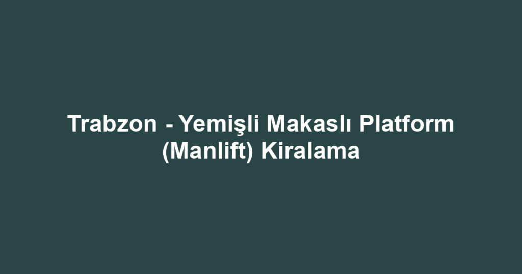 Trabzon - Yemişli Makaslı Platform (Manlift) Kiralama