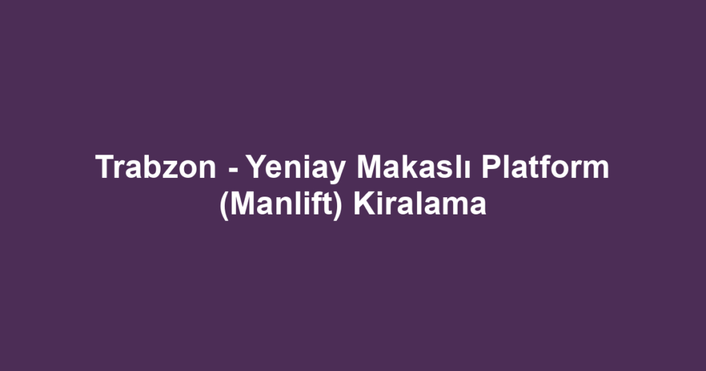 Trabzon - Yeniay Makaslı Platform (Manlift) Kiralama