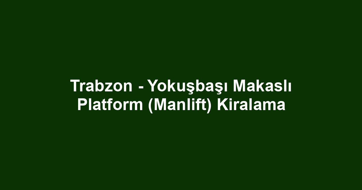 Trabzon - Yokuşbaşı Makaslı Platform (Manlift) Kiralama