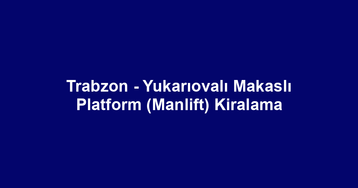 Trabzon - Yukarıovalı Makaslı Platform (Manlift) Kiralama