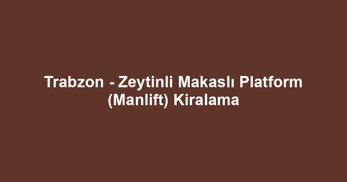 Trabzon - Zeytinli Makaslı Platform (Manlift) Kiralama