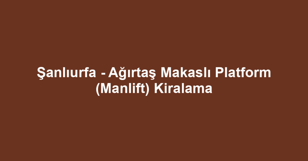Şanlıurfa - Ağırtaş Makaslı Platform (Manlift) Kiralama