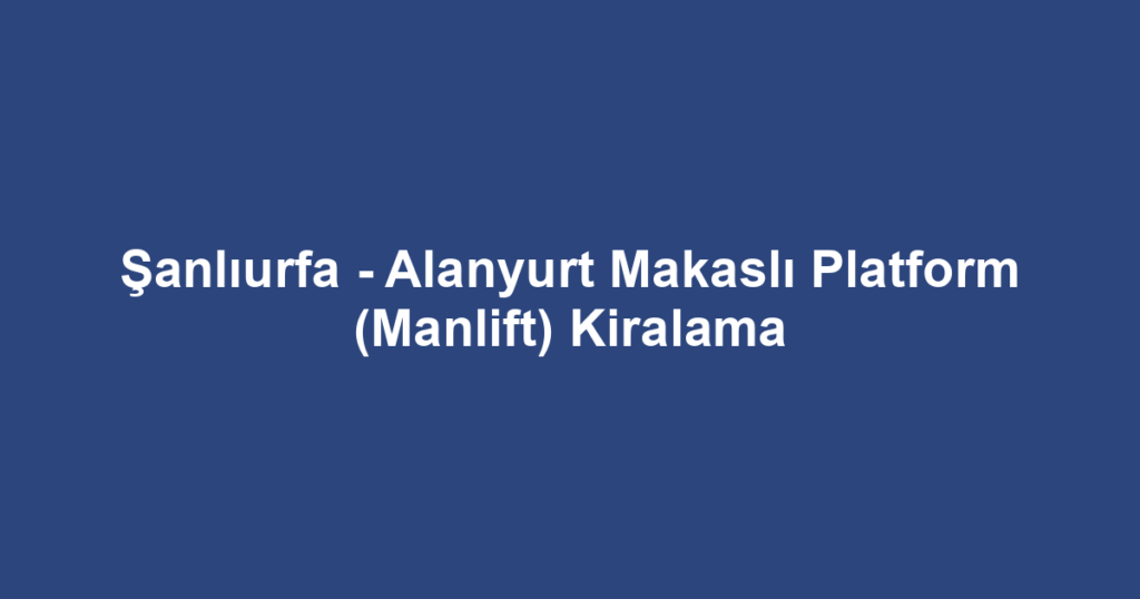 Şanlıurfa - Alanyurt Makaslı Platform (Manlift) Kiralama