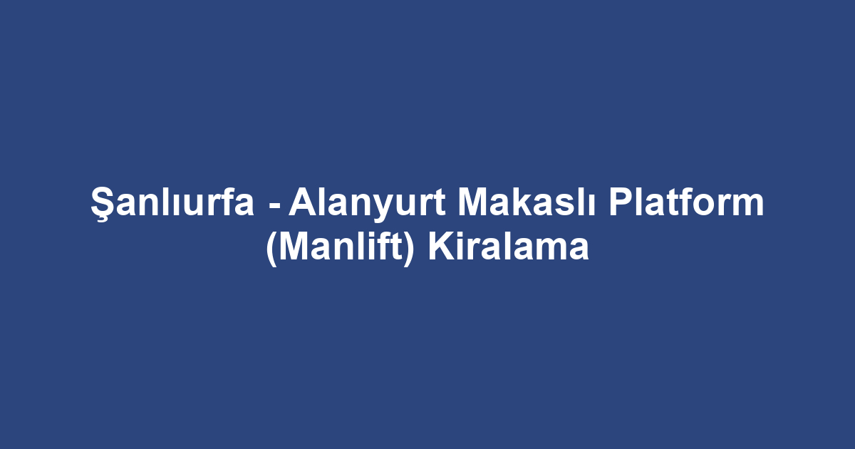 Şanlıurfa - Alanyurt Makaslı Platform (Manlift) Kiralama