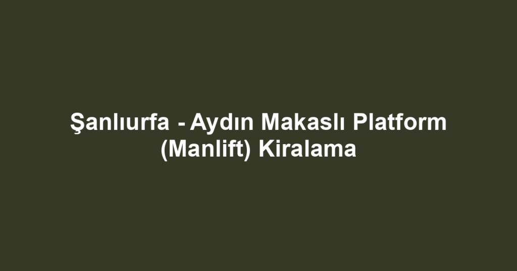 Şanlıurfa - Aydın Makaslı Platform (Manlift) Kiralama