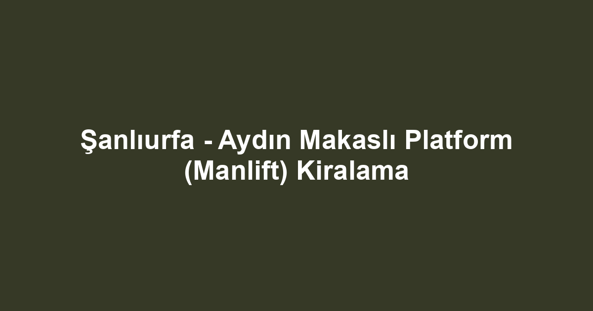 Şanlıurfa - Aydın Makaslı Platform (Manlift) Kiralama