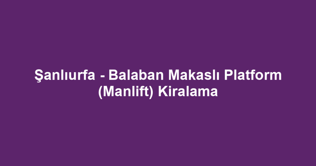 Şanlıurfa - Balaban Makaslı Platform (Manlift) Kiralama