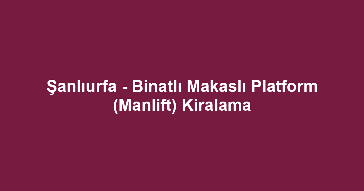 Şanlıurfa - Binatlı Makaslı Platform (Manlift) Kiralama