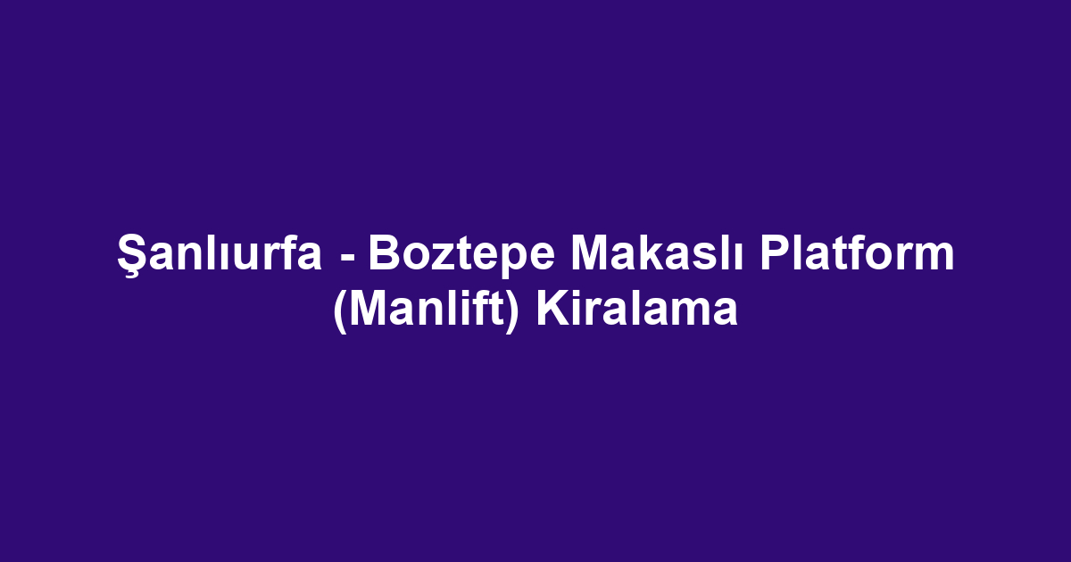 Şanlıurfa - Boztepe Makaslı Platform (Manlift) Kiralama