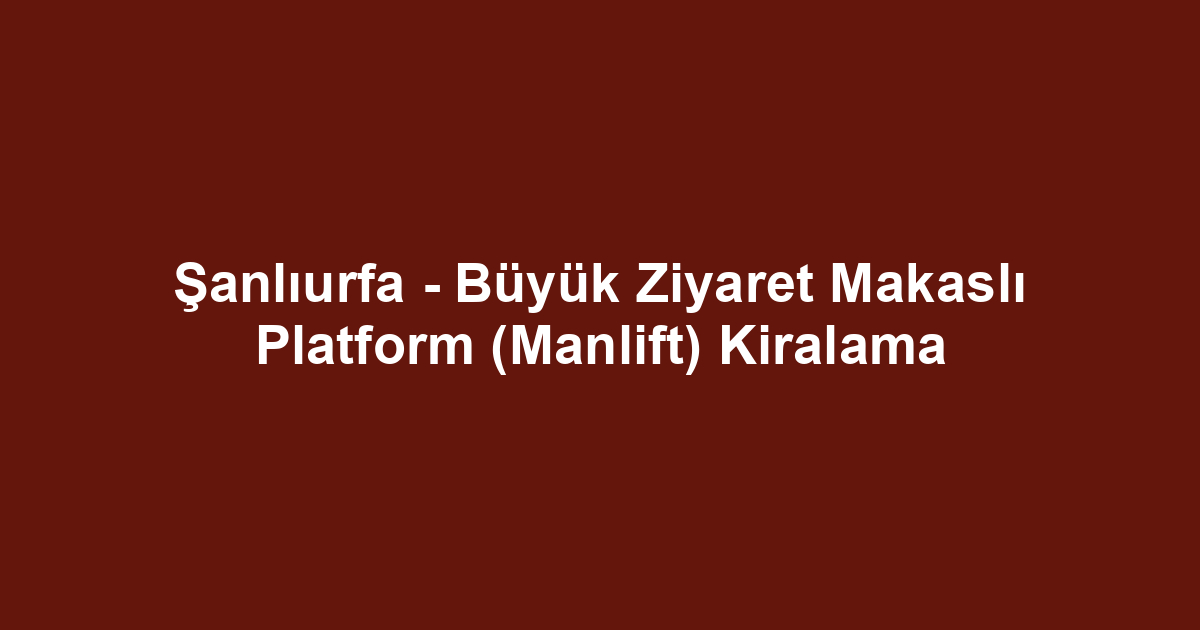 Şanlıurfa - Büyük Ziyaret Makaslı Platform (Manlift) Kiralama