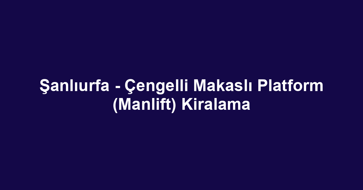 Şanlıurfa - Çengelli Makaslı Platform (Manlift) Kiralama
