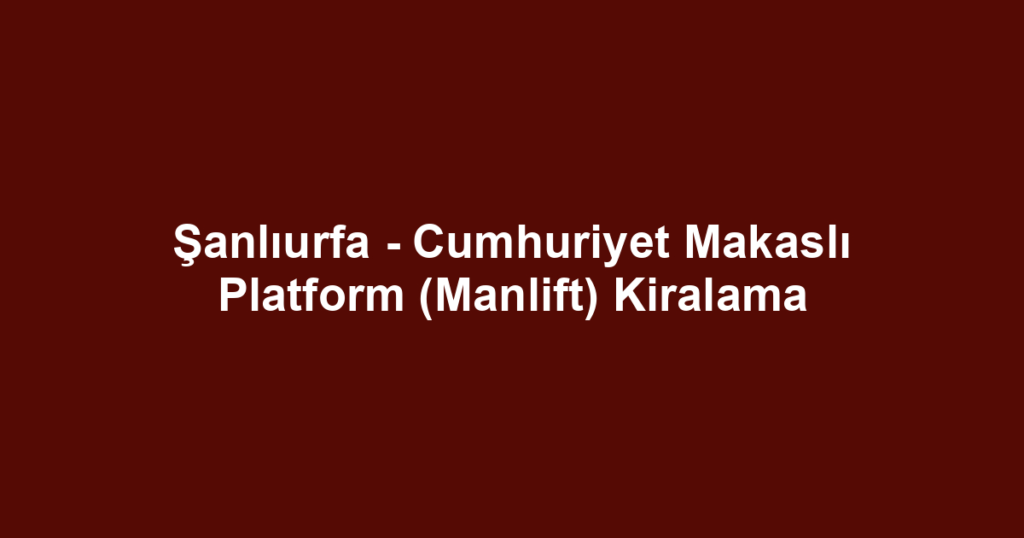 Şanlıurfa - Cumhuriyet Makaslı Platform (Manlift) Kiralama