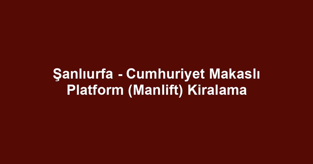 Şanlıurfa - Cumhuriyet Makaslı Platform (Manlift) Kiralama