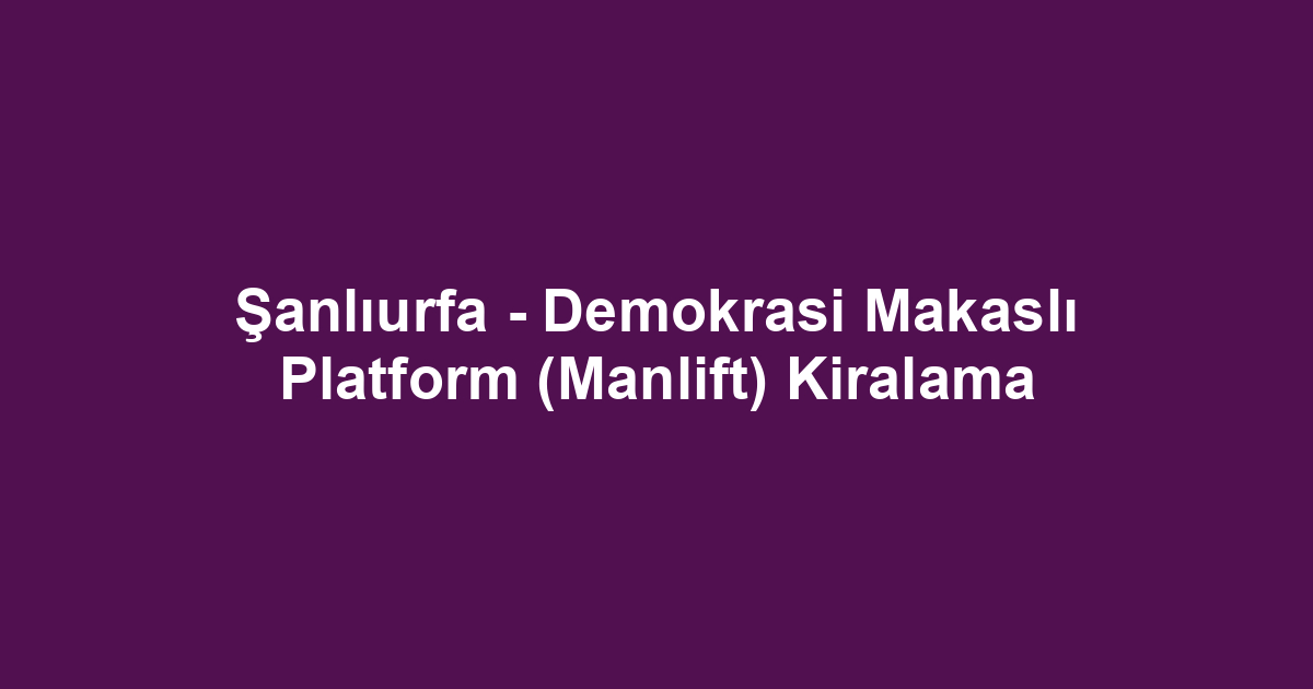 Şanlıurfa - Demokrasi Makaslı Platform (Manlift) Kiralama
