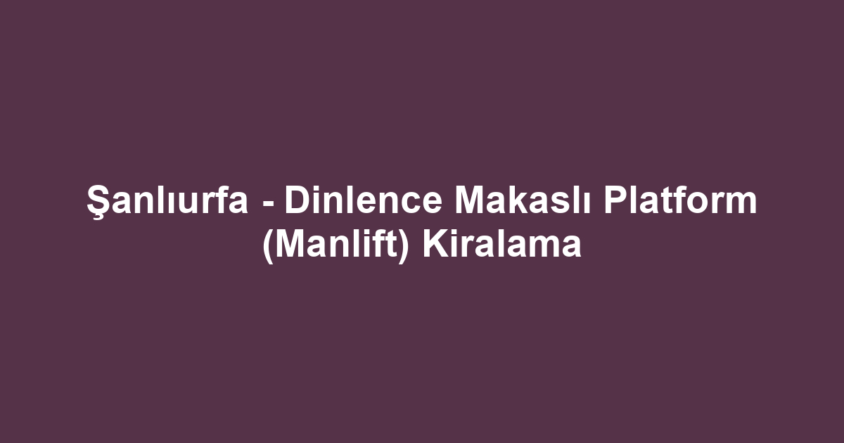 Şanlıurfa - Dinlence Makaslı Platform (Manlift) Kiralama