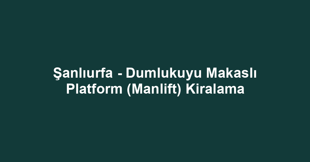 Şanlıurfa - Dumlukuyu Makaslı Platform (Manlift) Kiralama