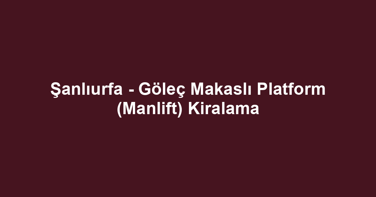 Şanlıurfa - Göleç Makaslı Platform (Manlift) Kiralama