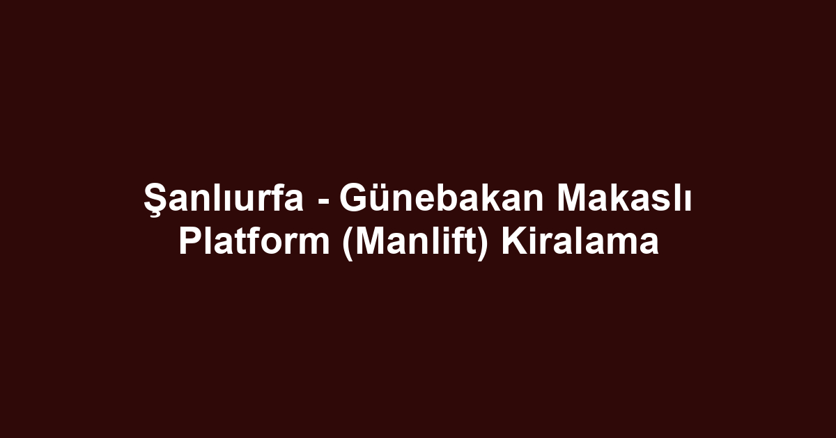 Şanlıurfa - Günebakan Makaslı Platform (Manlift) Kiralama