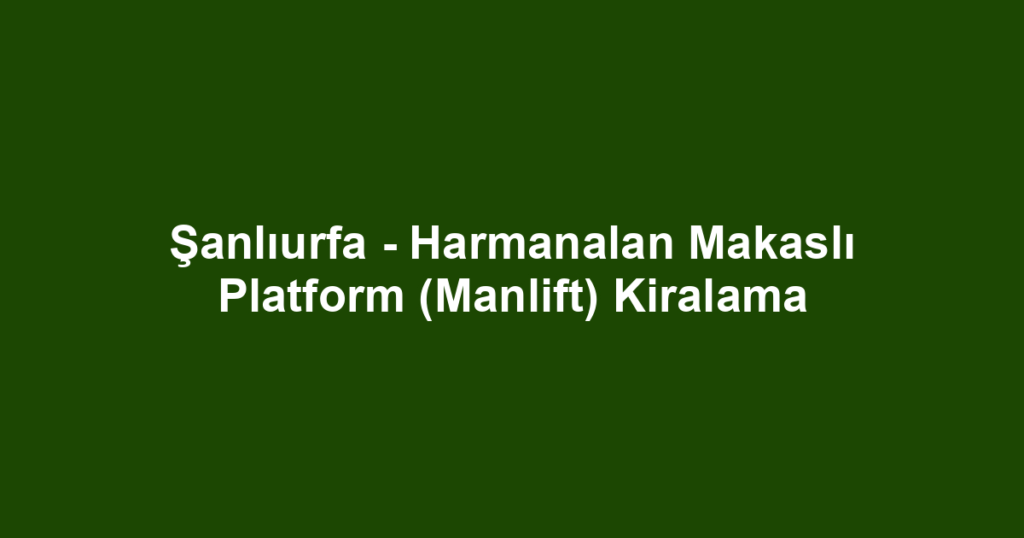 Şanlıurfa - Harmanalan Makaslı Platform (Manlift) Kiralama