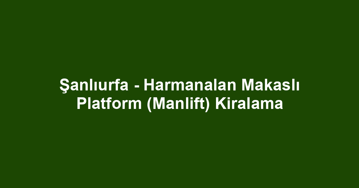 Şanlıurfa - Harmanalan Makaslı Platform (Manlift) Kiralama