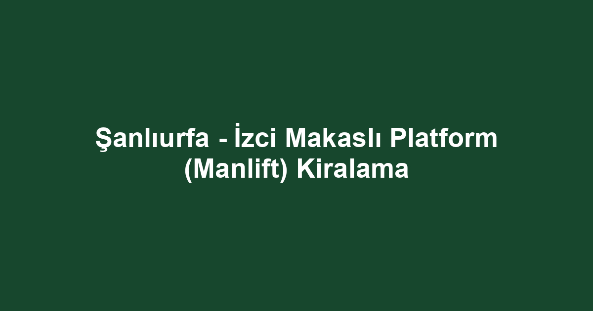 Şanlıurfa - İzci Makaslı Platform (Manlift) Kiralama