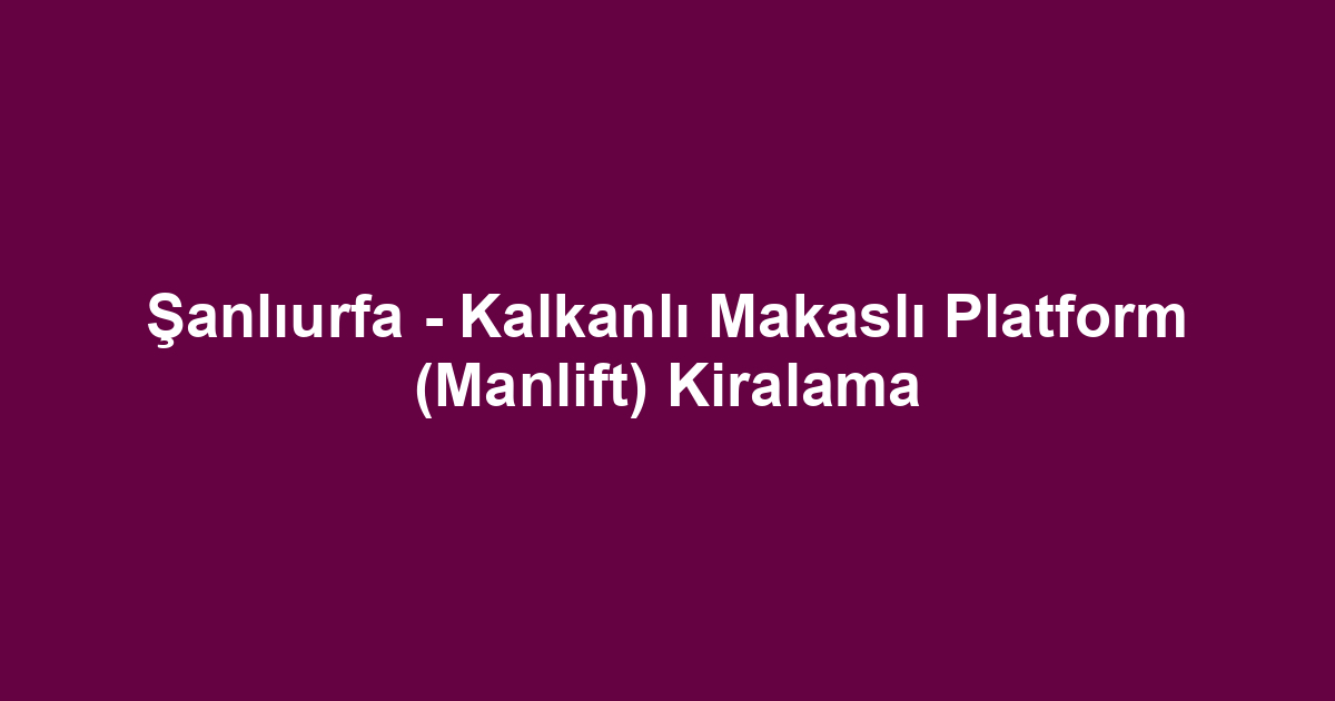 Şanlıurfa - Kalkanlı Makaslı Platform (Manlift) Kiralama