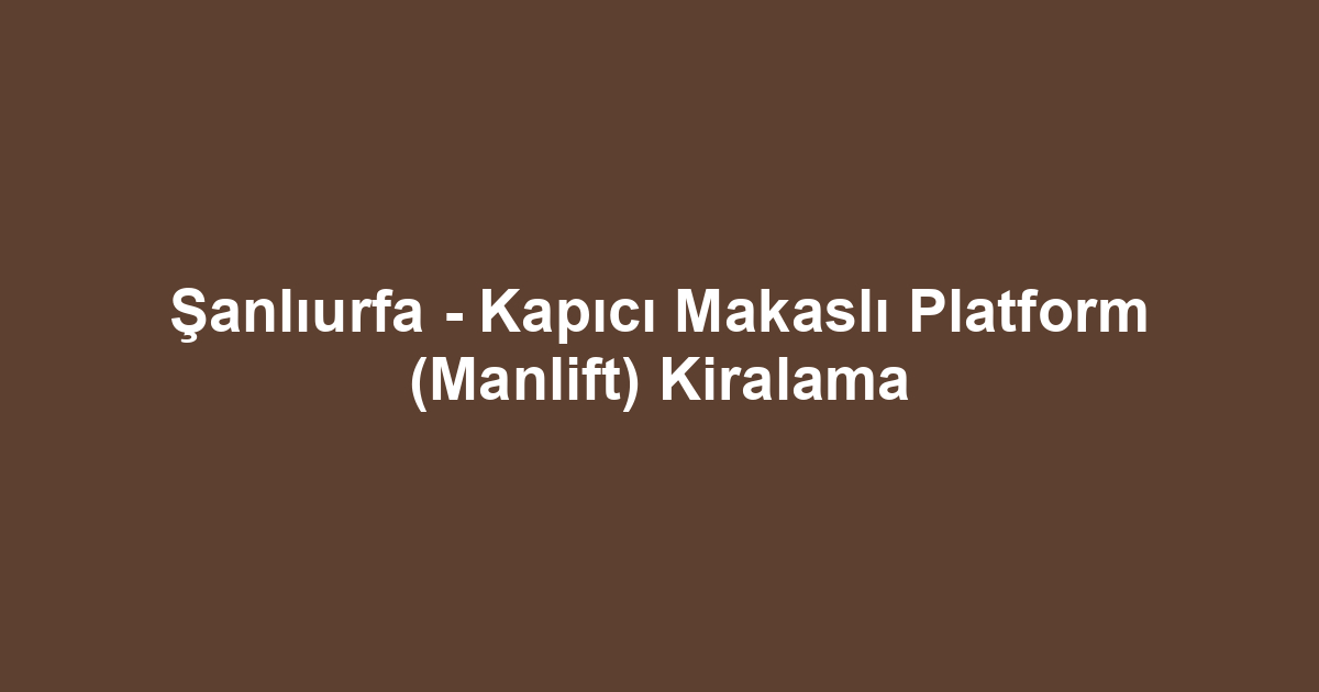 Şanlıurfa - Kapıcı Makaslı Platform (Manlift) Kiralama