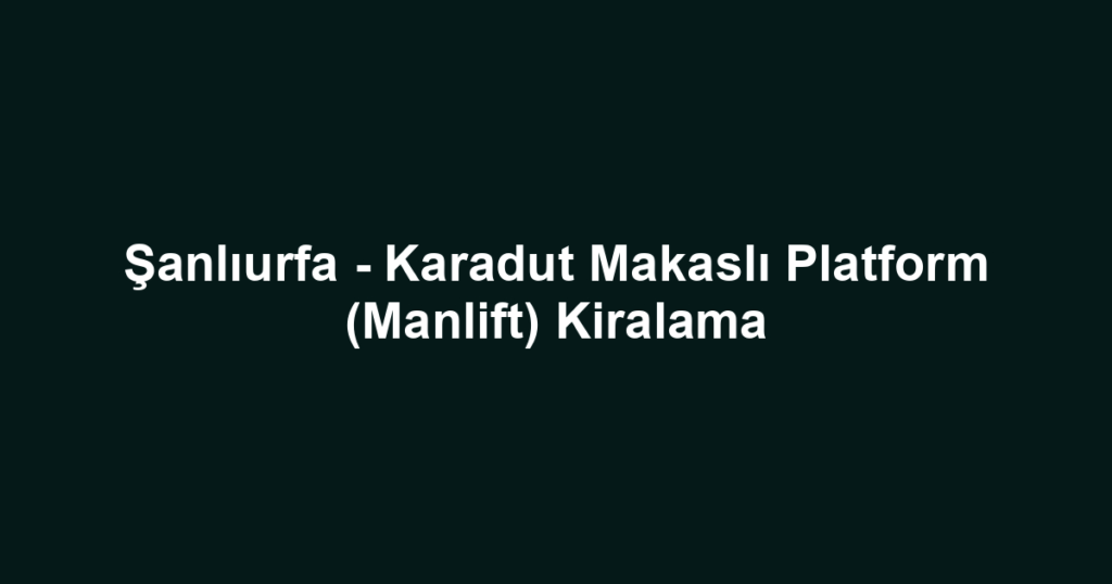 Şanlıurfa - Karadut Makaslı Platform (Manlift) Kiralama