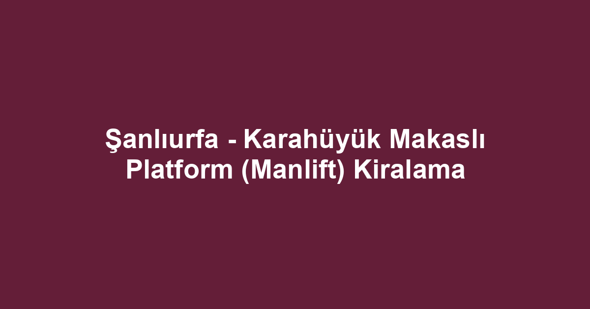 Şanlıurfa - Karahüyük Makaslı Platform (Manlift) Kiralama