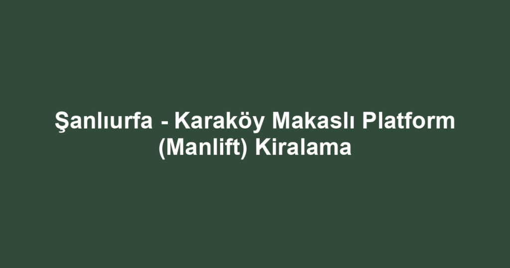 Şanlıurfa - Karaköy Makaslı Platform (Manlift) Kiralama